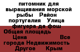 питомник для выращивания морской рыбы › Район ­ португалия › Улица ­ фигуера да фош › Общая площадь ­ 5 000 000 › Цена ­ 70 000 000 - Все города Недвижимость » Другое   . Крым,Алушта